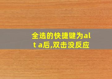 全选的快捷键为alt a后,双击没反应